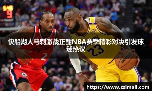 快船湖人马刺激战正酣NBA赛季精彩对决引发球迷热议