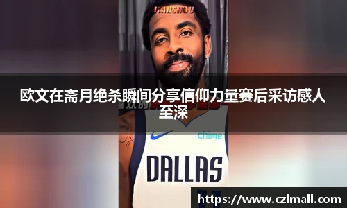 欧文在斋月绝杀瞬间分享信仰力量赛后采访感人至深