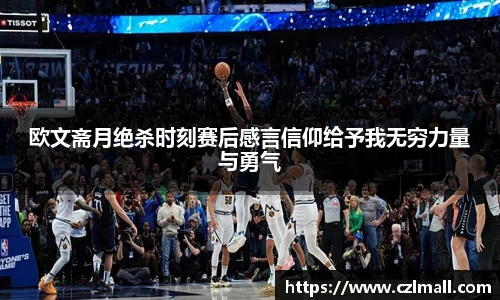 欧文斋月绝杀时刻赛后感言信仰给予我无穷力量与勇气