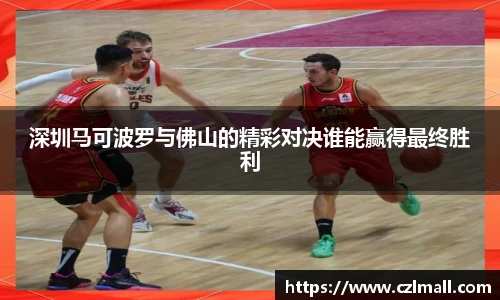深圳马可波罗与佛山的精彩对决谁能赢得最终胜利