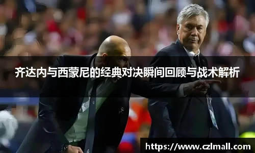 齐达内与西蒙尼的经典对决瞬间回顾与战术解析