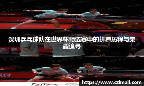 深圳乒乓球队在世界杯预选赛中的拼搏历程与荣耀追寻