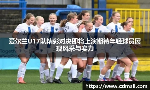 爱尔兰U17队精彩对决即将上演期待年轻球员展现风采与实力