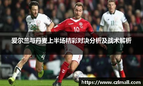 爱尔兰与丹麦上半场精彩对决分析及战术解析