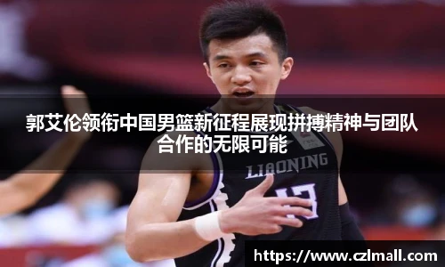 郭艾伦领衔中国男篮新征程展现拼搏精神与团队合作的无限可能