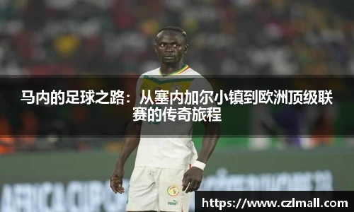 马内的足球之路：从塞内加尔小镇到欧洲顶级联赛的传奇旅程
