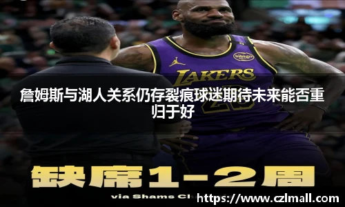 詹姆斯与湖人关系仍存裂痕球迷期待未来能否重归于好