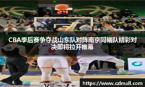 CBA季后赛争夺战山东队对阵南京同曦队精彩对决即将拉开帷幕