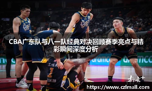 CBA广东队与八一队经典对决回顾赛季亮点与精彩瞬间深度分析