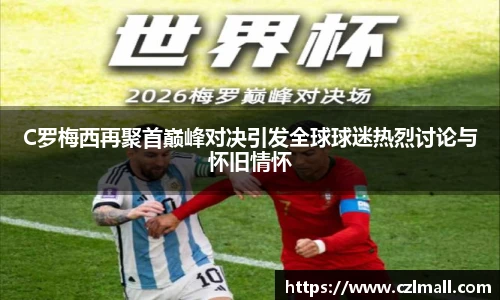 xc体育C罗梅西再聚首巅峰对决引发全球球迷热烈讨论与怀旧情怀