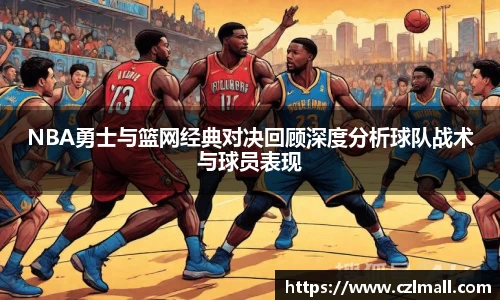 xc体育NBA勇士与篮网经典对决回顾深度分析球队战术与球员表现
